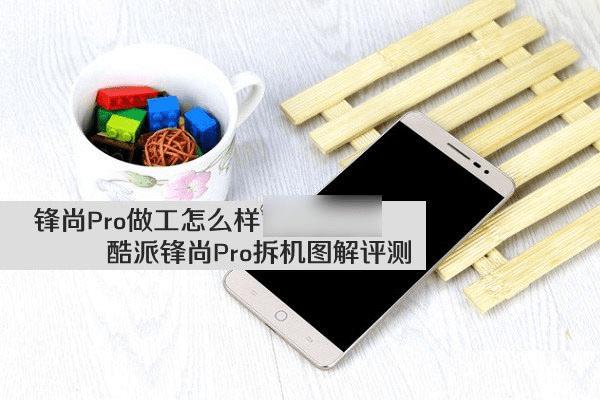 酷派锋尚Pro手机做工好不好?拆机评测酷派锋尚Pro手机