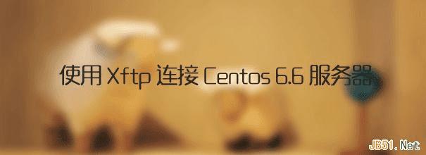 Xftp轻松让你实现Centos 6.6服务器远程 _ 路由