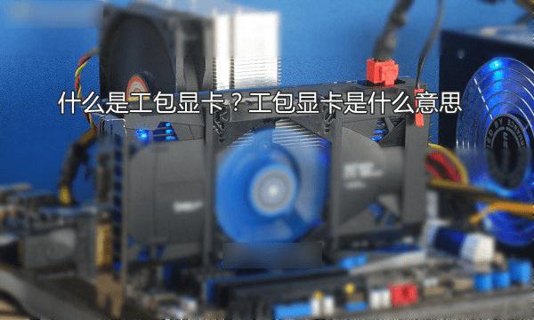 工包显卡的详细介绍